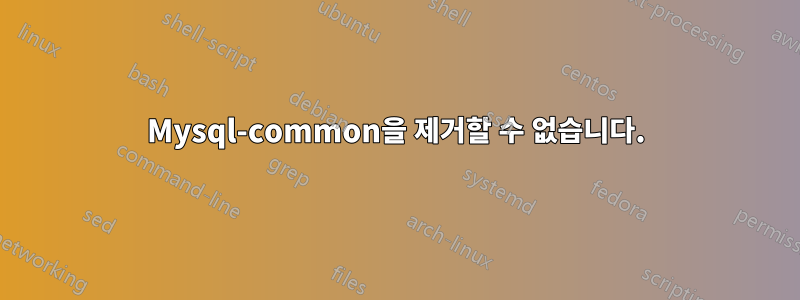 Mysql-common을 제거할 수 없습니다.
