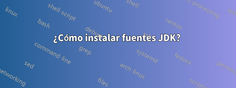 ¿Cómo instalar fuentes JDK?