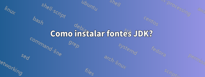 Como instalar fontes JDK?