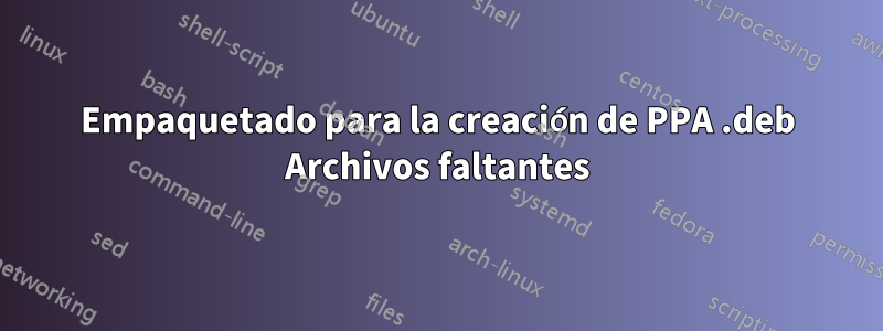 Empaquetado para la creación de PPA .deb Archivos faltantes