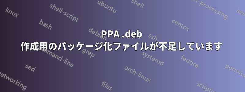 PPA .deb 作成用のパッケージ化ファイルが不足しています