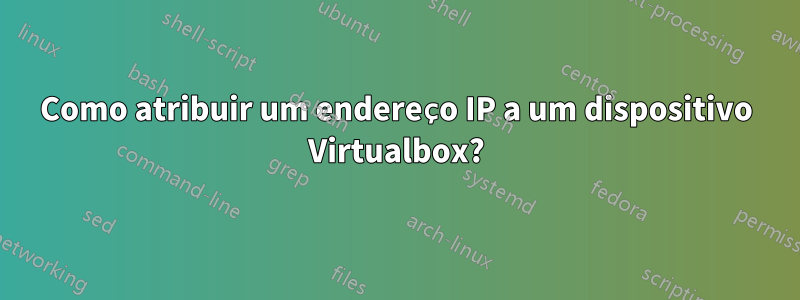 Como atribuir um endereço IP a um dispositivo Virtualbox?
