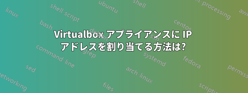 Virtualbox アプライアンスに IP アドレスを割り当てる方法は?