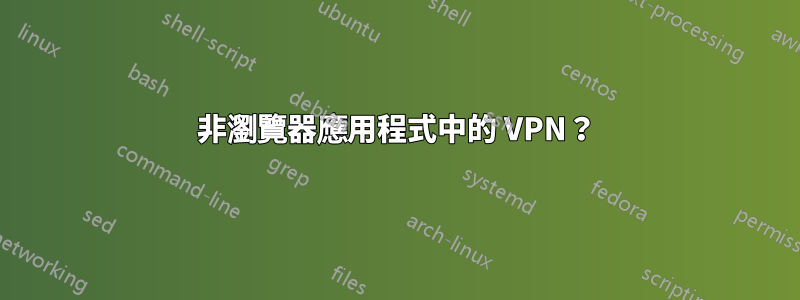 非瀏覽器應用程式中的 VPN？