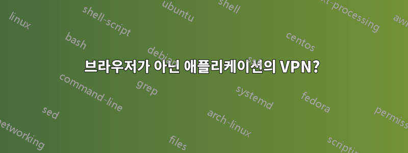 브라우저가 아닌 애플리케이션의 VPN?