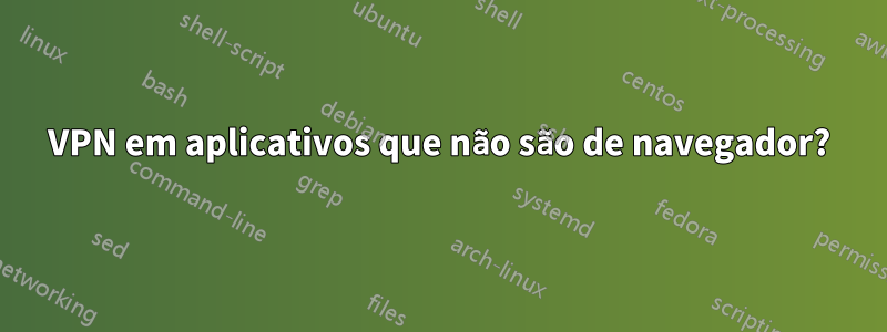 VPN em aplicativos que não são de navegador?