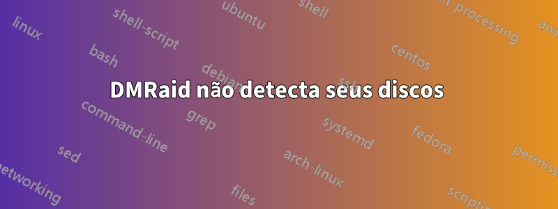 DMRaid não detecta seus discos