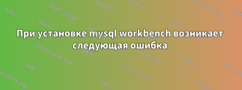 При установке mysql workbench возникает следующая ошибка