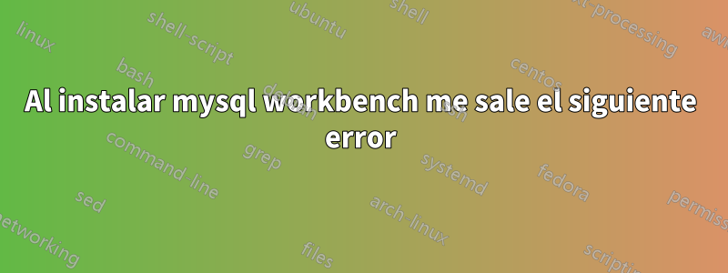 Al instalar mysql workbench me sale el siguiente error