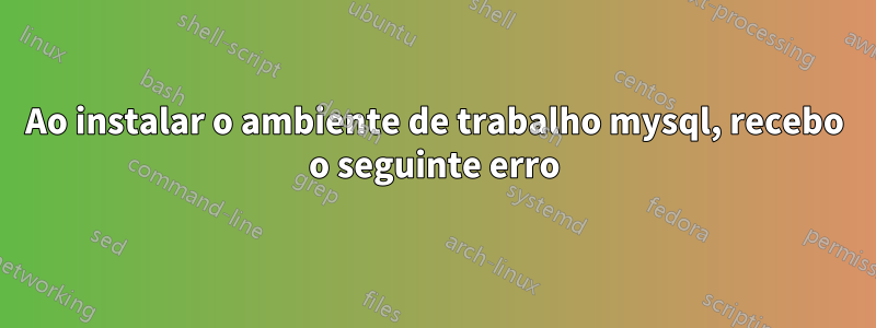 Ao instalar o ambiente de trabalho mysql, recebo o seguinte erro