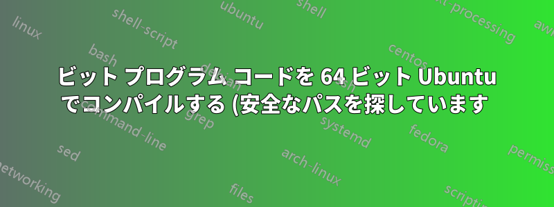 32 ビット プログラム コードを 64 ビット Ubuntu でコンパイルする (安全なパスを探しています)