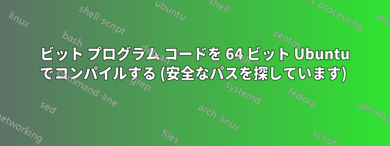 32 ビット プログラム コードを 64 ビット Ubuntu でコンパイルする (安全なパスを探しています)