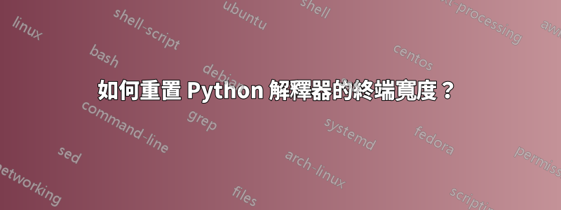 如何重置 Python 解釋器的終端寬度？