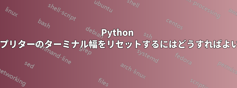 Python インタープリターのターミナル幅をリセットするにはどうすればよいですか?