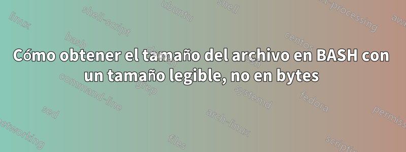 Cómo obtener el tamaño del archivo en BASH con un tamaño legible, no en bytes