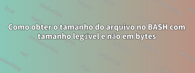 Como obter o tamanho do arquivo no BASH com tamanho legível e não em bytes