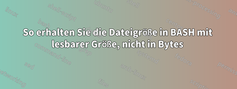 So erhalten Sie die Dateigröße in BASH mit lesbarer Größe, nicht in Bytes