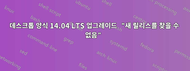 데스크톱 양식 14.04 LTS 업그레이드 "새 릴리스를 찾을 수 없음"