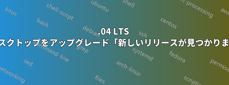 14.04 LTS からデスクトップをアップグレード「新しいリリースが見つかりません」