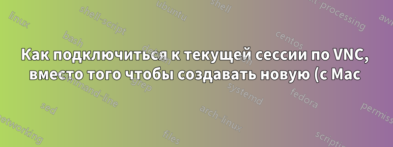 Как подключиться к текущей сессии по VNC, вместо того чтобы создавать новую (с Mac)?