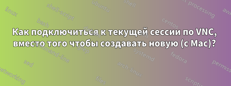 Как подключиться к текущей сессии по VNC, вместо того чтобы создавать новую (с Mac)?