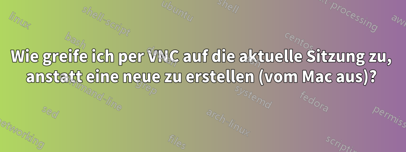 Wie greife ich per VNC auf die aktuelle Sitzung zu, anstatt eine neue zu erstellen (vom Mac aus)?