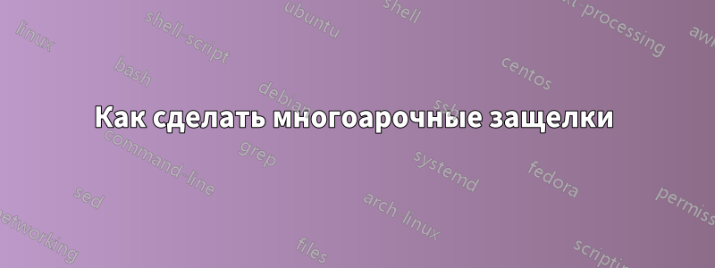 Как сделать многоарочные защелки