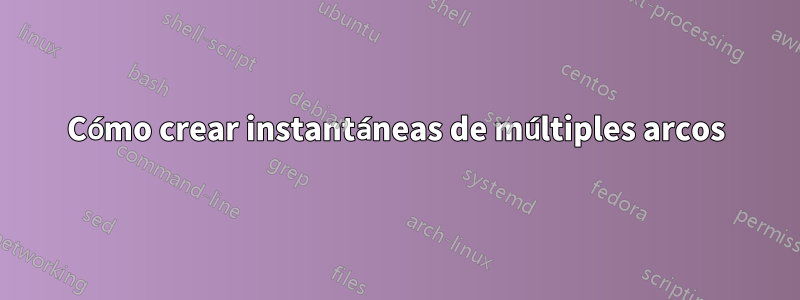 Cómo crear instantáneas de múltiples arcos