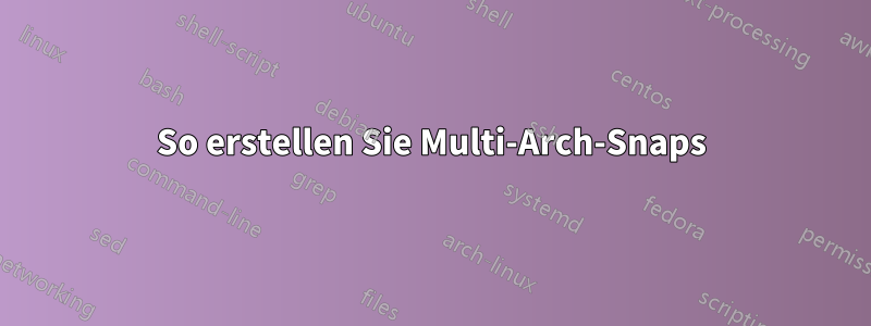 So erstellen Sie Multi-Arch-Snaps