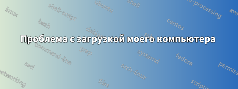 Проблема с загрузкой моего компьютера