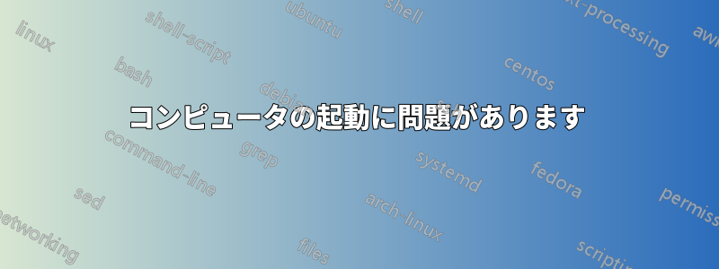 コンピュータの起動に問題があります