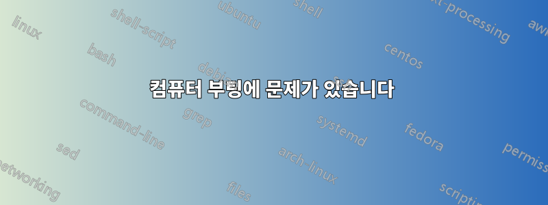 컴퓨터 부팅에 문제가 있습니다