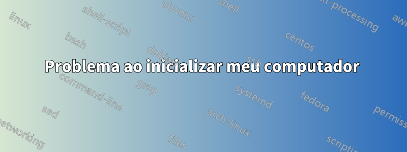 Problema ao inicializar meu computador