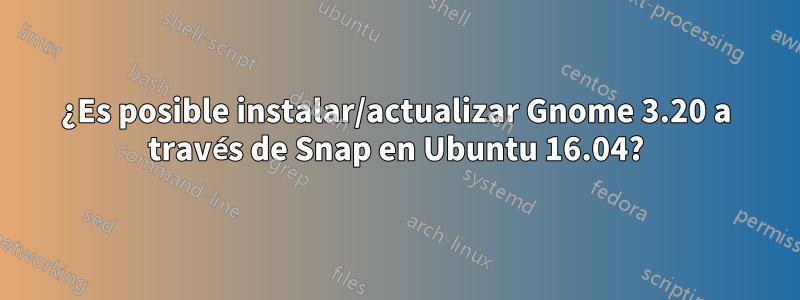 ¿Es posible instalar/actualizar Gnome 3.20 a través de Snap en Ubuntu 16.04?