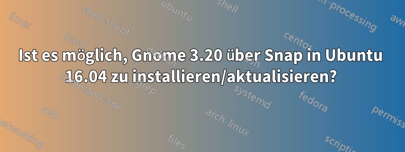 Ist es möglich, Gnome 3.20 über Snap in Ubuntu 16.04 zu installieren/aktualisieren?