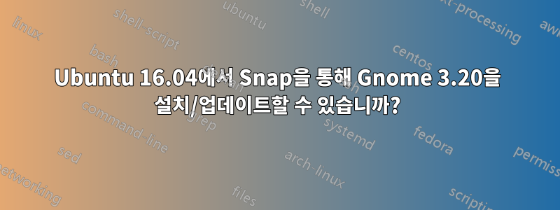 Ubuntu 16.04에서 Snap을 통해 Gnome 3.20을 설치/업데이트할 수 있습니까?