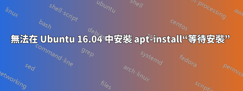 無法在 Ubuntu 16.04 中安裝 apt-install“等待安裝”