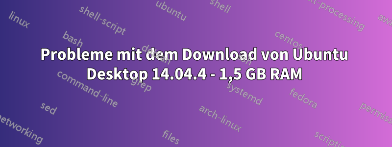 Probleme mit dem Download von Ubuntu Desktop 14.04.4 - 1,5 GB RAM