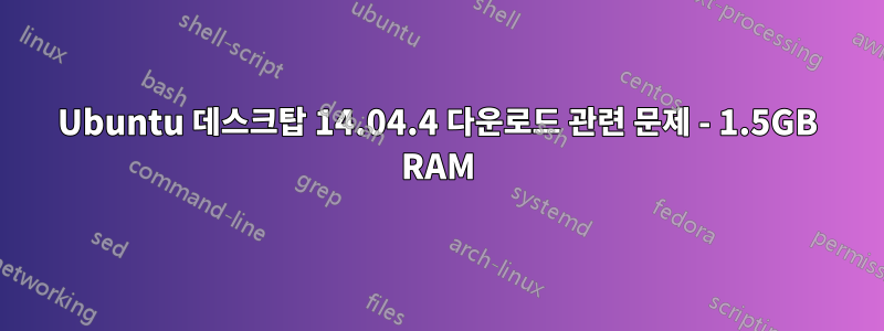 Ubuntu 데스크탑 14.04.4 다운로드 관련 문제 - 1.5GB RAM