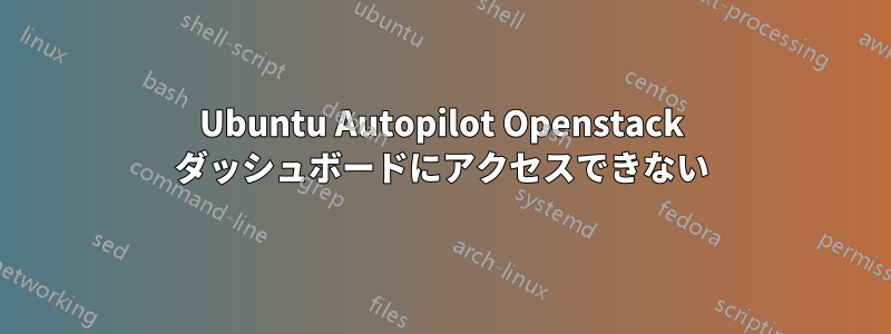 Ubuntu Autopilot Openstack ダッシュボードにアクセスできない