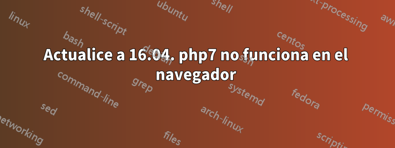 Actualice a 16.04. php7 no funciona en el navegador
