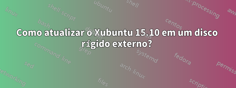 Como atualizar o Xubuntu 15.10 em um disco rígido externo?