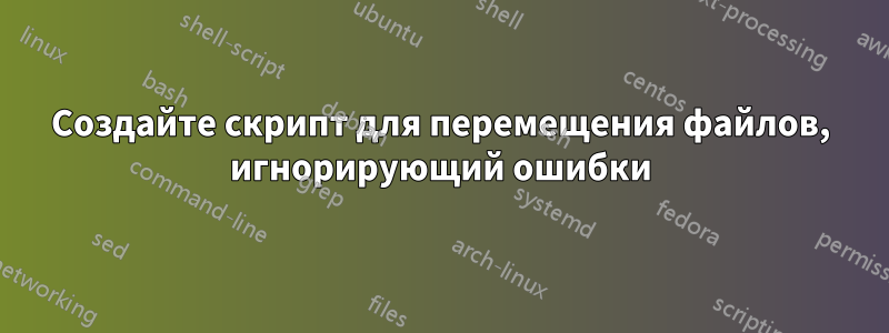 Создайте скрипт для перемещения файлов, игнорирующий ошибки