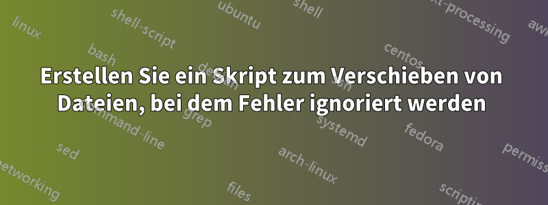 Erstellen Sie ein Skript zum Verschieben von Dateien, bei dem Fehler ignoriert werden