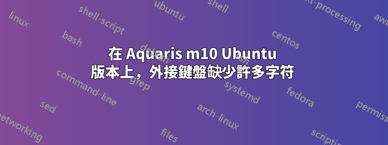 在 Aquaris m10 Ubuntu 版本上，外接鍵盤缺少許多字符