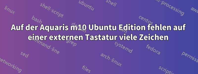 Auf der Aquaris m10 Ubuntu Edition fehlen auf einer externen Tastatur viele Zeichen