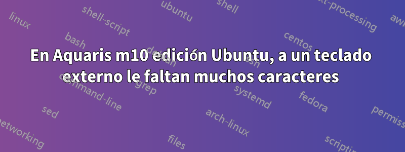 En Aquaris m10 edición Ubuntu, a un teclado externo le faltan muchos caracteres