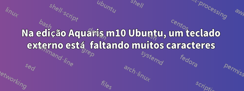 Na edição Aquaris m10 Ubuntu, um teclado externo está faltando muitos caracteres