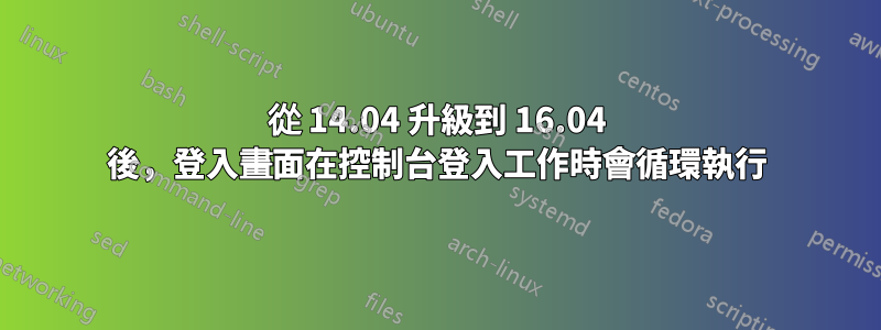 從 14.04 升級到 16.04 後，登入畫面在控制台登入工作時會循環執行