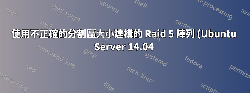 使用不正確的分割區大小建構的 Raid 5 陣列 (Ubuntu Server 14.04)